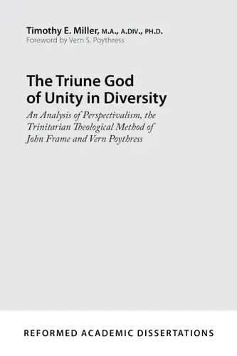 The Triune God of Unity in Diversity: An Analysis of Perspectivalism the Trinitarian Theological Method of John Frame and Vern Poythress