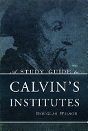 A Study Guide to Calvin's Institutes by Douglas Wilson