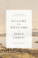 So Come and Welcome to Jesus Christ by Douglas Wilson