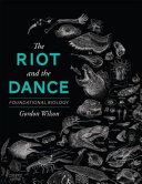 The Riot and the Dance: Foundational Biology by Gordon Wilson