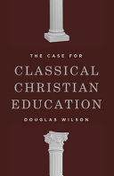Case for Classical Christian Education by Douglas Wilson